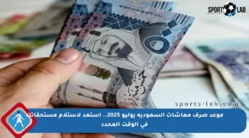 موعد صرف معاشات السعودية يوليو 2025.. استعد لاستلام مستحقاتك في الوقت المحدد